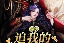 完结版《星际:追我的全是大佬》章节阅读-美文小说