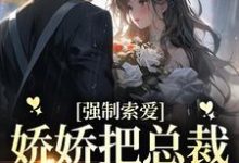 想读池薇薇萧陌浔的故事,哪里可以免费找到强制索爱:娇娇把总裁拿捏死了?-美文小说