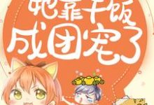 已完结小说《拯救反派,她靠干饭成团宠了》在线章节阅读-美文小说