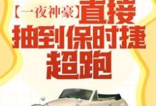 一夜神豪:直接抽到保时捷超跑!这本小说怎么样?免费在线阅读试试-美文小说