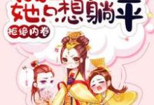 完结版《拒绝内卷,咸鱼皇后她只想躺平》章节目录在线阅读-美文小说