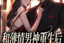 哪里能找到和薄情男神重生后,我不舔了小说的全部章节?-美文小说