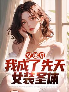 穿越后，我成了先天女装圣体小说全文哪里可以免费看？