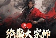已完结小说《我,绝巅大宗师,开局外挂狂开》章节免费阅读-美文小说