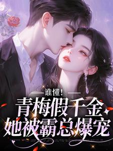 小说《谁懂！青梅假千金她被霸总爆宠》在线章节阅读