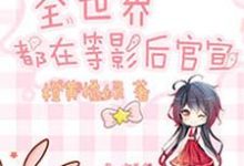 完结版《全世界都在等影后官宣》章节阅读-美文小说