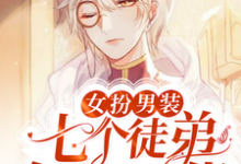 女扮男装：七个徒弟个个是大佬这本小说完结了吗？免费查看最新章节-美文小说