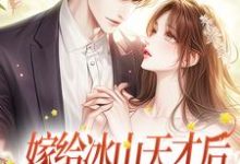 嫁给冰山天才后,美人她被吃干抹净小说的免费电子版在哪里可以下载或阅读?-美文小说