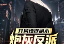 开局地狱副本,炮灰反派要苟不住了这本小说完结了吗?免费查看最新章节-美文小说