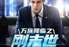 哪里能找到万族降临之刚末世就无敌了小说的最新更新和免费章节？-美文小说