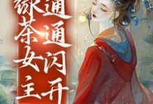 白月光降临,绿茶女主通通闪开小说,白月光降临,绿茶女主通通闪开免费阅读-美文小说