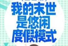 重生后，我的末世是悠闲度假模式小说最新更新在哪里？免费在线看-美文小说