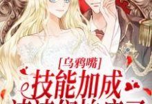 哪里能找到乌鸦嘴技能加成,渣渣们怕疯了小说的最新更新和免费章节?-美文小说