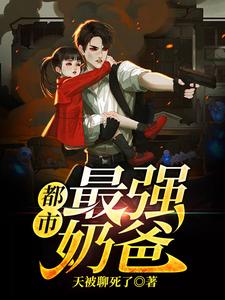 都市最强奶爸最新章节，都市最强奶爸免费阅读