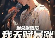 求推荐可以免费阅读当众献唱后，我天赋暴涨至SSS级小说的网站-美文小说