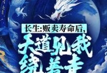 在线寻找长生:贩卖寿命后,天道见我绕着走小说的无删减版本-美文小说