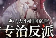 《大小姐回京后,专治反派各种不服》小说章节在线试读,《大小姐回京后,专治反派各种不服》最新章节目录-美文小说