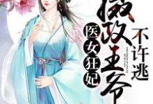 医女狂妃:摄政王爷不许逃小说全文哪里可以免费看?-美文小说