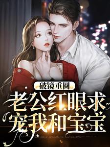 求破镜重圆：老公红眼求宠我和宝宝小说免费资源