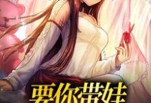 要你带娃,你咋被娃带了迟觅封诣寻,要你带娃,你咋被娃带了小说免费阅读-美文小说