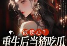 完结版《被读心?重生后当猹吃瓜可太开心了》章节阅读-美文小说