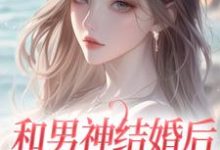 完结版《和男神结婚后,他却不爱我》免费阅读-美文小说