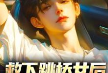 救下跳桥女后,我被看上了小说有没有完整的免费版本在线阅读?-美文小说