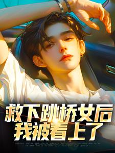 救下跳桥女后，我被看上了小说有没有完整的免费版本在线阅读？