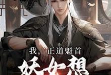 我,正道魁首,妖女想和我双修小说的免费阅读版本在哪里可以找到?-美文小说