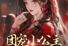 团宠小公主:父皇要抱抱小说有没有完结版在线?-美文小说