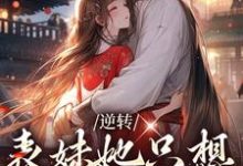 逆转:表妹她只想拿下男二小说,逆转:表妹她只想拿下男二章节在线阅读-美文小说