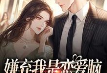 求嫌弃我是恋爱脑,干嘛喜欢我小说的全文免费阅读链接-美文小说