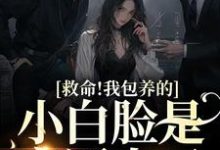 完整版的救命!我包养的小白脸是京圈太子小说在哪里可以免费读到?-美文小说