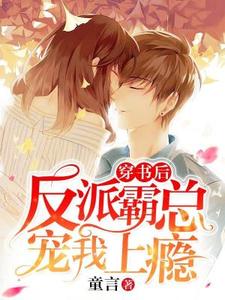 完结版《穿书后反派霸总宠我上瘾》章节阅读