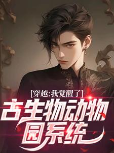 穿越：我觉醒了古生物动物园系统这本小说完结了吗？免费查看最新章节