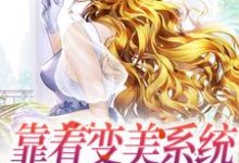 完结版《靠着变美系统,炮灰华丽翻身》在线免费阅读-美文小说