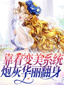 完结版《靠着变美系统，炮灰华丽翻身》在线免费阅读