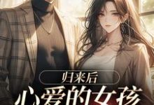 归来后,心爱的女孩身边已有旁人这本小说在哪里可以看?哪里有免费试读章节?-美文小说