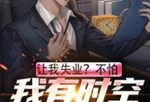 完结版《让我失业?不怕,我有时空交易平台》章节阅读-美文小说