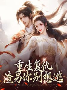 重生复仇：渣男你别想逃小说，重生复仇：渣男你别想逃南初筝南辰桡