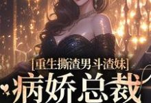 重生撕渣男斗渣妹,病娇总裁缠上身小说的最新章节在哪里更新?免费追踪阅读-美文小说