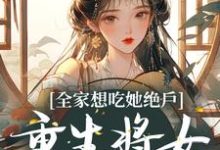 在线寻找全家想吃她绝户,重生将女杀疯了小说的无删减版本-美文小说