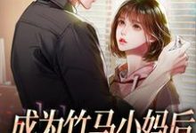 成为竹马小妈后,竹马他疯了江颐林知意,成为竹马小妈后,竹马他疯了最新章节-美文小说