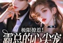 极限撩惹!霸总的心尖宠又疯又野 姜落游肆,极限撩惹!霸总的心尖宠又疯又野小说免费阅读-美文小说