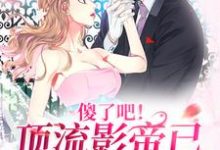 傻了吧!顶流影帝已暗恋我很久小说的无弹窗阅读体验,寻找免费阅读网站-美文小说