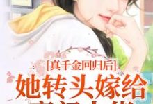 真千金回归后,她转头嫁给豪门大佬最新章节,真千金回归后,她转头嫁给豪门大佬免费阅读-美文小说