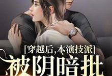 完整版的穿越后,本演技派被阴暗批强宠了小说在哪里可以免费读到?-美文小说