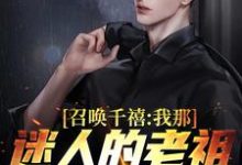 求推荐可以免费阅读召唤千禧:我那迷人的老祖宗出来吧小说的网站-美文小说