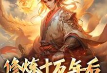 修炼十万年后,我无敌了最新章节,修炼十万年后,我无敌了章节在线阅读-美文小说