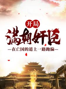 在线免费阅读开局满朝奸臣：在亡国的道上一路跑偏完整小说